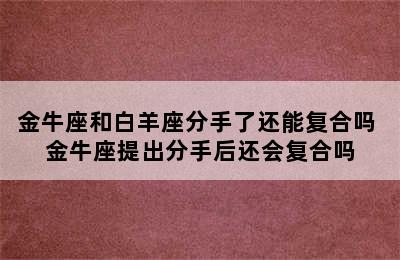 金牛座和白羊座分手了还能复合吗 金牛座提出分手后还会复合吗